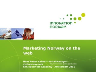 Marketing Norway on the web  Hans Petter Aalmo – Portal Manager - visitnorway.com ETC eBusiness Adademy– Amsterdam 2011 