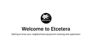 Welcome to Etcetera
Getting to know your neighborhood equipment tracking web application
 