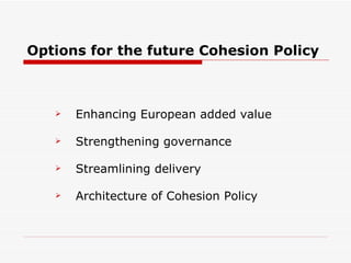Options for the future Cohesion Policy Enhancing European added value Strengthening governance Streamlining delivery Architecture of Cohesion Policy 