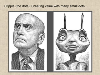Stipple (the dots): Creating value with many small dots. 
