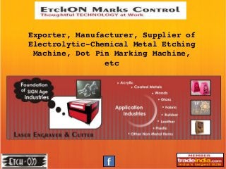 Exporter, Manufacturer, Supplier of 
Electrolytic­Chemical Metal Etching 
Machine, Dot Pin Marking Machine, 
etc
 