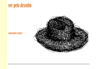 ver pelo desenho
explorando o objeto
 