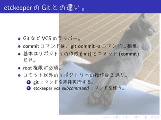 etckeeper     Git


      Git    VCS
      commit               git commit -a
                                (init)             (commit)

      root

        1. git
        2. etckeeper vcs subcommand




                                           .   .    .   .     .   .
 