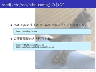 sshd(/etc/ssh/sshd conﬁg)



     root    push                root
       PermitRootLogin yes




       PasswordAuthentication no
       ChallengeResponseAuthentication no




                                            .   .   .   .   .   .
 