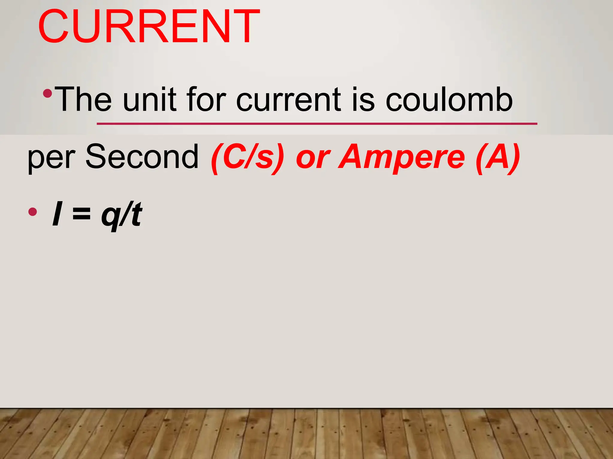 CURRENT
•The unit for current is coulomb
per Second (C/s) or Ampere (A)
• I = q/t
 