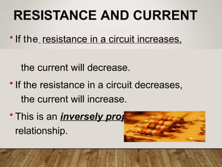 RESISTANCE AND CURRENT
• If the resistance in a circuit increases,
the current will decrease.
• If the resistance in a circuit decreases,
the current will increase.
• This is an inversely proportional
relationship.
 