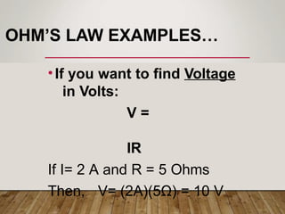 OHM’S LAW EXAMPLES…
•If you want to find Voltage
in Volts:
V =
IR
If I= 2 A and R = 5 Ohms
Then, V= (2A)(5Ω) = 10 V
 