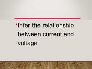 •Infer the relationship
between current and
voltage
 