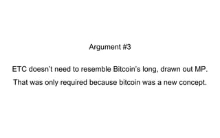 ETC doesn’t need to resemble Bitcoin’s long, drawn out MP.
That was only required because bitcoin was a new concept.
Argument #3
 