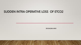 SUDDEN INTRA OPERATIVE LOSS OF ETCO2
DR.SHLOKA ANVI
 
