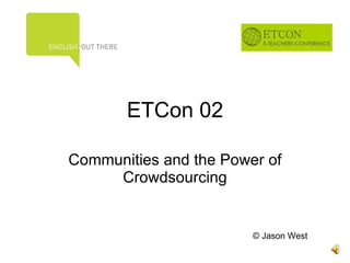 ETCon 02 Communities and the Power of Crowdsourcing ©  Jason West 