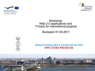 Workshop  Web 2.0 applicationsand IT-tools forinternational projects Budapest 01.04.2011 Robert Conings (BE) & KrisztinaKiraly (HU)HTTP://ICT4U-PROJECT.EU 