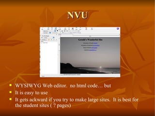NVU WYSIWYG Web editor.  no html code… but  It is easy to use It gets ackward if you try to make large sites.  It is best for the student sites ( ? pages) 