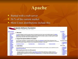 Apache Started with a web server 56 % of the current market Most Linux distributions include this 