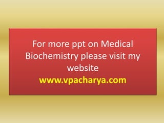 For more ppt on Medical
Biochemistry please visit my
website
www.vpacharya.com
 