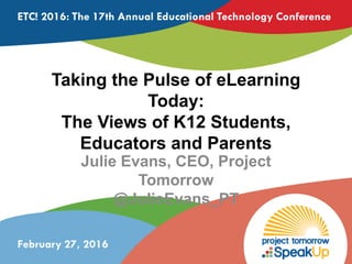 Taking the Pulse of eLearning
Today:
The Views of K12 Students,
Educators and Parents
Julie Evans, CEO, Project
Tomorrow
@JulieEvans_PT
 