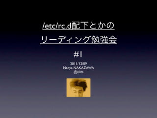 /etc/rc.d


            #1
          2011/12/09
      Naoya NAKAZAWA
            @n0ts
 