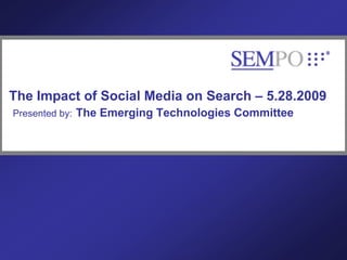 The Impact of Social Media on Search – 5.28.2009
Presented by:   The Emerging Technologies Committee




www.sempo.org         Search Engine Marketing Professional Organization   1
 