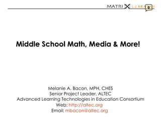 Middle School Math, Media & More!   Melanie A. Bacon, MPH, CHES Senior Project Leader, ALTEC Advanced Learning Technologies in Education Consortium Web:  http://altec.org   Email:  [email_address]   0 