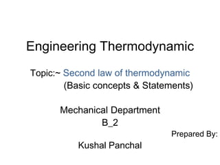 Engineering Thermodynamic
Topic:~ Second law of thermodynamic
(Basic concepts & Statements)
Mechanical Department
B_2
Prepared By:
Kushal Panchal
 