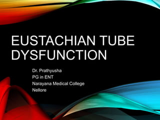 EUSTACHIAN TUBE
DYSFUNCTION
Dr. Prathyusha
PG in ENT
Narayana Medical College
Nellore
 