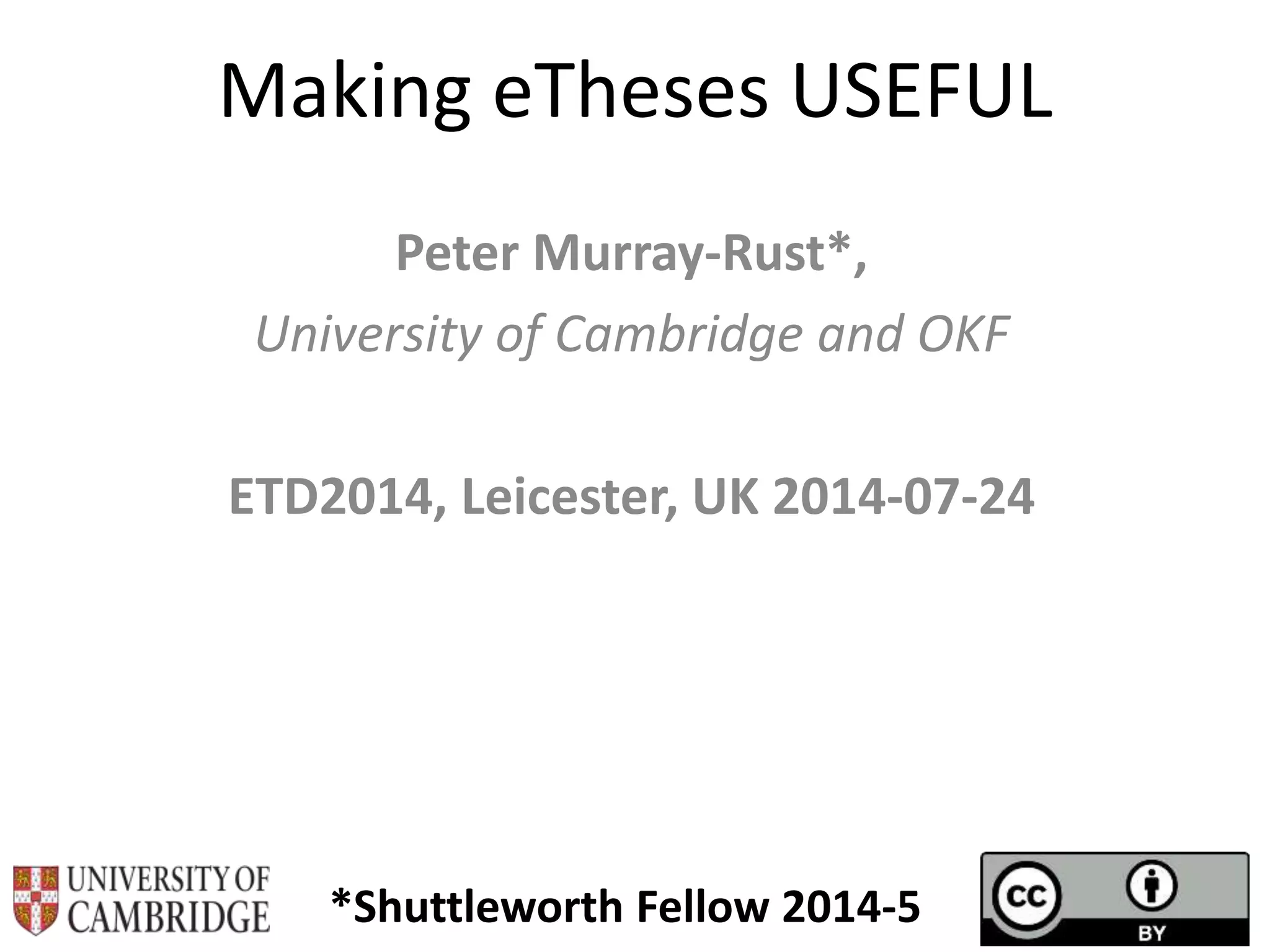 Making eTheses USEFUL
Peter Murray-Rust*,
University of Cambridge and OKF
ETD2014, Leicester, UK 2014-07-24
*Shuttleworth Fellow 2014-5
 