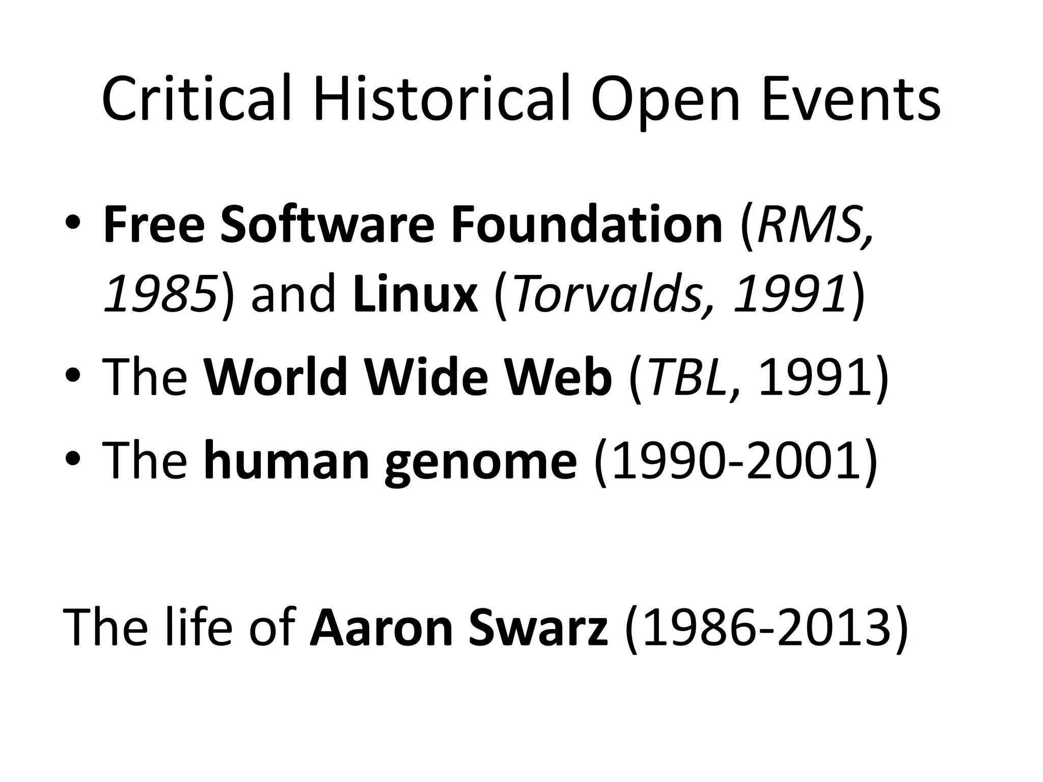 Critical Historical Open Events
• Free Software Foundation (RMS,
1985) and Linux (Torvalds, 1991)
• The World Wide Web (TBL, 1991)
• The human genome (1990-2001)
The life of Aaron Swarz (1986-2013)
 