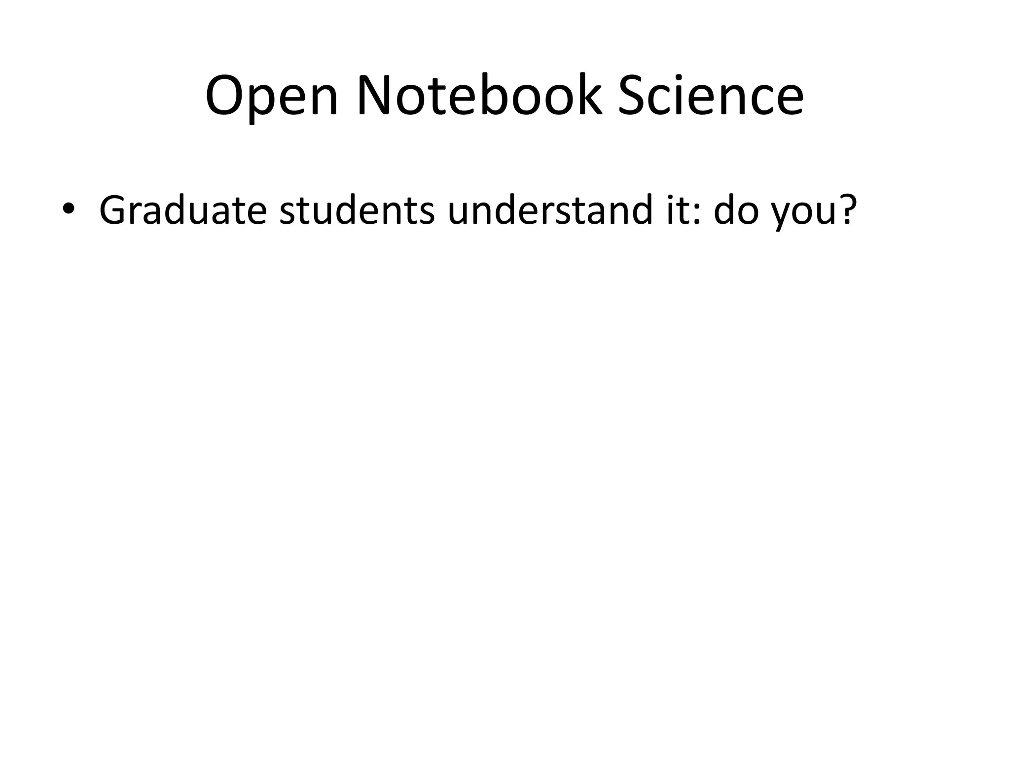Open Notebook Science
• Graduate students understand it: do you?
 