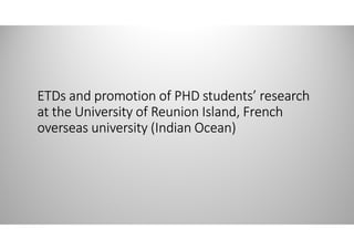 ETDs and promotion of PHD students’ research
at the University of Reunion Island, French
overseas university (Indian Ocean)
 