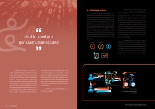 ๕ด้านวิจัย และพัฒนา
ธุรกรรมทางอิเล็กทรอนิกส์
	 ภารกิจด้านการวิจัยและพัฒนาธุรกรรม
ทางอิเล็กทรอนิกส์ เป็นอีกหนึ่งภารกิจที่ส�ำคัญซึ่ง สพธอ.จะ
ต้องขับเคลื่อนและผลักดันให้เกิดการท�ำธุรกรรม
ทางอิเล็กทรอนิกส์มากขึ้น โดยการศึกษาวิจัยในเทคโนโลยี
นวัตกรรม หรือแนวโน้มของการท�ำธุรกรรม
ทางอิเล็กทรอนิกส์ หรือกรณีศึกษาที่ประสบความส�ำเร็จทั้ง
ในประเทศและต่างประเทศ เพื่อน�ำมาพัฒนาเป็น
Application ต้นแบบ หรือส่งเสริมให้เกิดธุรกิจบริการ
เกี่ยวกับธุรกรรมทางอิเล็กทรอนิกส์ซึ่งยังไม่มีผู้ประกอบการ
ในประเทศ ตัวอย่างเช่น การศึกษาวิจัยเรื่องการประทับ
เวลาอิเล็กทรอนิกส์ การจัดเก็บเอกสารอิเล็กทรอนิกส์อย่าง
มั่นคงปลอดภัย การรับรองเอกสารอิเล็กทรอนิกส์ การระบุ
ต�ำแหน่งที่ตั้งของผู้ประกอบการอย่างชัดเจน การออก
เครื่องหมายรับรองผู้ประกอบธุรกิจเกี่ยวกับธุรกรรมทาง
อิเล็กทรอนิกส์ เป็นต้น ซึ่งจะท�ำให้เกิดความมั่นใจในการท�ำ
ธุรกรรมทางอิเล็กทรอนิกส์มากขึ้น ส่งผลให้ปริมาณและ
มูลค่าการท�ำธุรกรรมทางอิเล็กทรอนิกส์เพิ่มขึ้นตามไปด้วย
การศึกษาแนวทางการส่งเสริมธุรกิจบริการเกี่ยวกับธุรกรรม
ทางอิเล็กทรอนิกส์
	 ธุรกิจบริการ ๓ ธุรกิจต่อไปนี้จะท�ำให้ชีวิต Online
ของคุณมั่นคงปลอดภัยขึ้น
๑) e-Time Stamping Authority
	 ในปัจจุบันการท�ำธุรกรรมหลายประเภท มีการ
พัฒนาให้สามารถด�ำเนินการได้ทางอิเล็กทรอนิกส์ ส่งผล
ให้การด�ำเนินการเป็นไปอย่างสะดวกและรวดเร็ว เช่น เรา
สามารถส่งข้อมูลและเอกสารระหว่างกันจากที่ไกลๆ ผ่าน
ระบบเครือข่ายสารสนเทศได้โดยไม่ต้องเดินทางมาพบกัน
หรือไม่ต้องส่งเอกสารกระดาษไปมาระหว่างกัน อย่างไร
ก็ตาม เมื่อเราไม่ได้พบหน้าเจ้าของเอกสารอิเล็กทรอนิกส์
และไม่ได้เห็นว่าเอกสารอิเล็กทรอนิกส์นั้นถูกสร้างขึ้นเมื่อ
ใด หรือลงนามเมื่อใด เราจึงอาจจะไม่มั่นใจในความถูกต้อง
แท้จริงของเอกสารนั้น ดังนั้น จึงต้องมีกลไกอะไรบางอย่าง
ที่มาช่วยสร้างความมั่นใจและตอบปัญหาเหล่านี้ ซึ่งกลไก
นั้นก็คือ การประทับเวลาอิเล็กทรอนิกส์ หรือ e-Time
Stamping
	 ธุรกิจบริการประทับเวลาอิเล็กทรอนิกส์ หรือ
e-Time Stamping Authority เป็นธุรกิจที่ให้บริการ
ประทับเวลาให้แก่ข้อมูลหรือเอกสาร และยังสามารถตรวจ
สอบพิสูจน์ได้ภายหลังว่า หลังจากเวลานั้นแล้วข้อมูลมี
การเปลี่ยนแปลงแก้ไขหรือไม่ จึงเสมือนเป็นคนกลางที่
เชื่อถือได้ ในการพิสูจน์เรื่องความถูกต้องแท้จริงของเอกสาร
ณ เวลาหนึ่งๆ หากพิสูจน์ได้ว่าข้อมูลหรือเอกสาร ไม่มี
การเปลี่ยนแปลงแก้ไขใดๆ เจ้าของข้อมูลก็ไม่สามารถ
ปฏิเสธความรับผิดได้ และในขณะเดียวกัน ผู้รับข้อมูลหรือ
เอกสารก็สามารถมั่นใจได้ว่าเป็นเอกสารเดียวกับต้นฉบับที่
มีการประทับเวลา การประทับเวลาอิเล็กทรอนิกส์
จึงเป็นหนึ่งในกลไกส�ำคัญ ที่จะท�ำให้การท�ำธุรกรรม
ทางอิเล็กทรอนิกส์มีความน่าเชื่อถือ และส่งเสริมให้สามารถ
ท�ำธุรกรรมได้อย่างมั่นใจ
	 กระบวนการให้บริการ เป็นดังภาพ กล่าวคือ
เมื่อผู้สร้างเอกสารต้องการประทับเวลาอิเล็กทรอนิกส์บน
เอกสารหนึ่งๆ ก็จะส่งเอกสารนั้นมายังผู้ให้บริการ (Time
Stamping Authority หรือ TSA) จากนั้น เพื่อความโปร่งใส
และเป็นไปตามมาตรฐานสากล TSA จะร้องขอเวลา
ณ ขณะนั้นๆ ไปยังหน่วยงานผู้รับรองเวลาซึ่งจะมีเวลาที่
แม่นย�ำเสมอจากการเทียบเวลากับเวลามาตรฐาน
ของประเทศไทยตลอดเวลาผ่านระบบดาวเทียม
สำ�นักงานพัฒนาธุรกรรมทางอิเล็กทรอนิกส์ (องค์การมหาชน)
Electronic Transactions Development Agency (Public Organization) 65รายงานประจำ�ปี ๒๕๕๕
Annual Report 201264
 