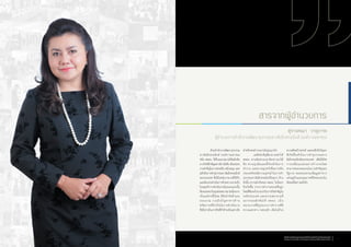 ด้วยส�ำนักงานพัฒนาธุรกรรม
ทางอิเล็กทรอนิกส์ (องค์การมหาชน)
หรือ สพธอ. ได้รับมอบหมายให้ผลักดัน
ภารกิจที่ส�ำคัญอย่างยิ่ง นั่นคือ เป็นหน่วย
งานส�ำคัญในการส่งเสริม สนับสนุน และ
ผลักดันการท�ำธุรกรรมทางอิเล็กทรอนิกส์
ของประเทศ ซึ่งมีโจทย์มากมายที่ได้รับ
และต้องเร่งด�ำเนินการด้วยความรวดเร็ว
ในขณะที่ การด�ำเนินงานในระยะแรกนั้น
ต้องประสบกับอุปสรรคมากมายเนื่องจาก
เป็นองค์กรตั้งใหม่ มีข้อจ�ำกัดด้านงบ
ประมาณ รวมถึงปัญหาทางด้าน
ทรัพยากรที่จ�ำเป็นในการด�ำเนินงาน
ซึ่งถือว่าเป็นภารกิจที่ท้าท้ายเป็นอย่างยิ่ง
สารจากผู้อำ�นวยการ
ส�ำหรับคนท�ำงานงานในรุ่นบุกเบิก
	 แต่สิ่งส�ำคัญที่สามารถท�ำให้
สพธอ. ผ่านพ้นช่วงเวลาดังกล่าวมาได้
คือ ความมุ่งมั่นและตั้งใจจริงในการ
ท�ำงาน และความมุ่งหวังที่อยากเห็น
ประเทศไทยมีความรุดหน้าในการท�ำ
ธุรกรรมทางอิเล็กทรอนิกส์ในทุกๆ ด้าน
ดังนั้น ความส�ำเร็จของ สพธอ. ในปีแรก
จึงเกิดขึ้น จากการท�ำงานของคลื่นลูก
ใหม่ที่ต้องเข้ามาแบกรับภารกิจส�ำคัญใน
ระดับประเทศ และความพยายามที่
อยากจะผลักดันให้ สพธอ. เป็น
หน่วยงานที่มีรูปแบบการท�ำงานที่มี
ความแตกต่าง คล่องตัว เต็มไปด้วย
ความคิดสร้างสรรค์ และลงลึกถึงปัญหา
ที่เกิดขึ้นจริงในการท�ำธุรกรรมทาง
อิเล็กทรอนิกส์ของประเทศ เพื่อให้เกิด
การเปลี่ยนแปลงอย่างก้าวกระโดด
สามารถตอบสนองนโยบายส�ำคัญของ
รัฐบาล ตลอดจนช่วยเพิ่มมูลค่าทาง
เศรษฐกิจและคุณภาพชีวิตของคนใน
สังคมได้อย่างแท้จริง
สุรางคณา วายุภาพ
ผู้อำ�นวยการสำ�นักงานพัฒนาธุรกรรมทางอิเล็กทรอนิกส์ (องค์การมหาชน)
สำ�นักงานพัฒนาธุรกรรมทางอิเล็กทรอนิกส์ (องค์การมหาชน)
Electronic Transactions Development Agency (Public Organization) 9
 