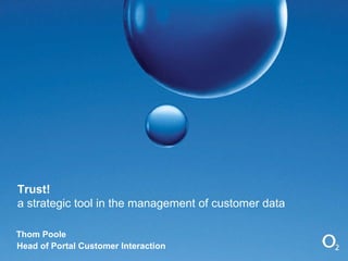 Trust! a strategic tool in the management of customer data Thom Poole Head of Portal Customer Interaction 