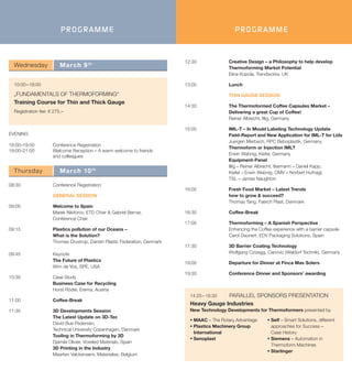 PROGRAMME
Thursday March 10th
08:30 Conference Registration
GENERAL SESSION
09:00 Welcome to Spain
Marek Nikiforov, ETD Chair & Gabriel Bernar,
Conference Chair
09:15 Plastics pollution of our Oceans –
What is the Solution?
Thomas Drustrup, Danish Plastic Federation, Denmark
09:45 Keynote
The Future of Plastics
Wim de Vos, SPE, USA
10:30 Case Study
Business Case for Recycling
Horst Röder, Erema, Austria
11:00 Coffee-Break
11:30 3D Developments Session
The Latest Update on 3D-Tec
David Bue Pedersen,
Technical University Copenhagen, Denmark
Tooling in Thermoforming by 3D
Djamila Olivier, Voxeled Materials, Spain
3D Printing in the Industry
Maarten Valckenaers, Materialise, Belgium
EVENING
18:00–19:00 Conference Registration
19:00–21:00 Welcome Reception – A warm welcome to friends
and colleagues
Wednesday March 9th
10:00–18:00
„FUNDAMENTALS OF THERMOFORMING“
Training Course for Thin and Thick Gauge
Registration fee: € 275,–
PROGRAMME
14:25–16:30 PARALLEL SPONSORS PRESENTATION
Heavy Gauge Industries
New Technology Developments for Thermoformers presented by
§ MAAC – The Rotary Advantage
§ Plastics Machinery Group
International
§ Senoplast
§ Self – Smart Solutions, different
approaches for Success –
Case History
§ Siemens – Automation in
Thermoform Machines
§ Starlinger
12:30 Creative Design – a Philosophy to help develop
Thermoforming Market Potential
Elina Kopola, Trendworks, UK
13:00 Lunch
THIN GAUGE SESSION
14:30 The Thermoformed Coffee Capsules Market –
Delivering a great Cup of Coffee!
Reiner Albrecht, Illig, Germany
15:00 IML-T – In Mould Labeling Technology Update
Field-Report and New Application for IML-T for Lids
Juergen Merbach, RPC Beboplastik, Germany
Thermoform or Injection IML?
Erwin Wabnig, Kiefel, Germany
Equipment-Panel
Illig – Reiner Albrecht, Ilsemann – Daniel Kapp,
Kiefel – Erwin Wabnig, OMV – Norbert Hufnagl,
TSL – James Naughton
16:00 Fresh Food Market – Latest Trends
how to grow & succeed?
Thomas Tang, Faerch Plast, Denmark
16:30 Coffee-Break
17:00 Thermoforming – A Spanish Perspective
Enhancing the Coffee experience with a barrier capsule
Carol Daunert, EDV Packaging Solutions, Spain
17:30 3D Barrier Coating Technology
Wolfgang Czizegg, Canovic (Waldorf Technik), Germany
19:00 Departure for Dinner at Finca Mas Solers
19:30 Conference Dinner and Sponsors’ awarding
 