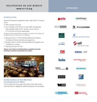 Conference Dinner at ‘Finca Mas Solers’
Thursday Evening 10th
March
Time to relax with your peers and enjoy a first class dinner
with old friends in delightful, traditional Spanish surroundings.
REGISTRATION ON OUR WEBSITE
www.e-t -d.org
Advance Conference registration fees, valid until 25th
January
2016:
 SPE member € 675,00
 non-member € 875,00 incl. 2 years SPE membership
After deadline date of 25th
January, prices revert to
€ 775,00 and € 975,00 respectively.
Conference fee includes Welcome reception, Lunches for both days and
Conference Dinner. Hotel room is not included.
 Spouse’s fee: € 175,00 including Welcome reception,
Conference Dinner and Spouse programme.
 Student’s fee: € 100,00 including Welcome reception and
Conference Lunches.
 Training Course € 275,00
Please note: There are limited places available and early
booking is advised to guarantee your place.
Conference fees
SPONSORS
 