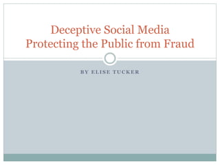 B Y E L I S E T U C K E R
Deceptive Social Media
Protecting the Public from Fraud
 