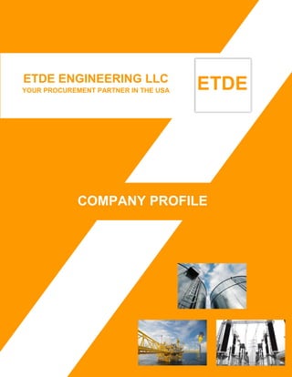 ETDE ENGINEERING LLC
YOUR PROCUREMENT PARTNER IN THE USA
COMPANY PROFILE
 