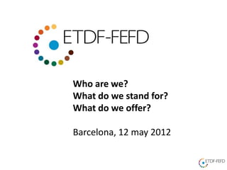 Who are we?
What do we stand for?
What do we offer?

Barcelona, 12 may 2012
 