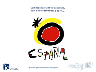 Destinations could be on any scale,
  from a whole country (e.g. Spain),…




Essentials of Tourism Destination Management
 