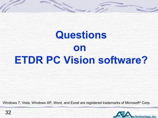 Questions
on
ETDR PC Vision software?
Windows 7, Vista, Windows XP, Word, and Excel are registered trademarks of Microsoft®
Corp.
32
 