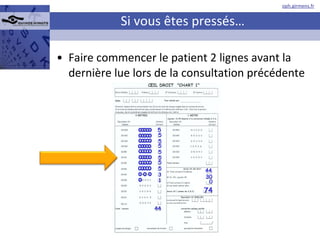 Si vous êtes pressés… Faire commencer le patient 2 lignes avant la dernière lue lors de la consultation précédente 5 5 5 5 5 5 5 5 3 1 44 44 30 0 74 