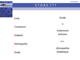 E.T.D.R.S. ? ? ? E arly T reatment D iabetic R etinopathy S tudy Etude du traitement précoce de la   rétinopathie diabétique 