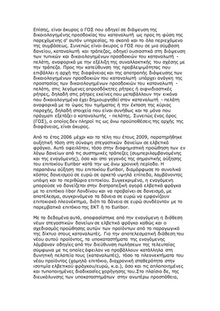 Επίσης, είναι άκυρος ο ΓΟΣ που οδηγεί σε διάψευση της
δικαιολογημένης προσδοκίας του καταναλωτή ως προς τη φύση της
παρεχόμενης σ' αυτόν υπηρεσίας, το σκοπό και το όλο περιεχόμενο
της συμβάσεως. Συνεπώς είναι άκυρος ο ΓΟΣ που σε μια σύμβαση
δανείου, καταναλωτή και τράπεζας, οδηγεί ουσιαστικά στη διάψευση
των τυπικών και δικαιολογημένων προσδοκιών του καταναλωτή -
πελάτη, αναφορικά με την εξέλιξη της συναλλακτικής του σχέσης με
την τράπεζα. Προς την κατεύθυνση της προβλεψιμότητας που
επιβάλλει η αρχή της διαφάνειας και της αποτροπής διάψευσης των
δικαιολογημένων προσδοκιών του καταναλωτή υπάρχει ανάγκη της
προστασίας των δικαιολογημένων προσδοκιών του καταναλωτή -
πελάτη, στις λεγόμενες απροσδόκητες ρήτρες ή αιφνιδιαστικές
ρήτρες, δηλαδή στις ρήτρες εκείνες που μεταβάλλουν την εικόνα
που δικαιολογημένα έχει δημιουργηθεί στον καταναλωτή - πελάτη
αναφορικά με το ύψος του τιμήματος ή την έκταση της κύριας
παροχής, δηλαδή στοιχεία που είναι συνήθως και τα μόνα που
πράγματι εξετάζει ο καταναλωτής - πελάτης. Συνεπώς ένας όρος
(ΓΟΣ), ο οποίος δεν πληροί τις ως άνω προϋποθέσεις της αρχής της
διαφάνειας, είναι άκυρος.
Από το έτος 2006 μέχρι και τα τέλη του έτους 2009, παρατηρήθηκε
αυξητική τάση στη σύναψη στεγαστικών δανείων σε ελβετικό
φράγκο. Αυτό οφειλόταν, τόσο στην διαφημιστική προώθηση των εν
λόγω δανείων από τις συστημικές τράπεζες (συμπεριλαμβανομένης
και της εναγόμενης), όσο και στο γεγονός της σημαντικής αύξησης
του επιτοκίου Euribor κατά την ως άνω χρονική περίοδο. Η
παραπάνω αύξηση του επιτοκίου Euribor, διαμόρφωσε το συνολικό
κόστος δανεισμού σε ευρώ σε αρκετά υψηλά επίπεδα, λαμβάνοντας
υπόψη και το περιθώριο επιτοκίου. Συγκεκριμένα, η εναγόμενη
μπορούσε να δανείζεται στην διατραπεζική αγορά ελβετικά φράγκα
με το επιτόκιο libor Λονδίνου και να προβαίνει σε δανεισμό, με
αποτέλεσμα, συγκρινόμενα τα δάνεια σε ευρώ να εμφανίζουν
επιτοκιακό πλεονέκτημα, διότι τα δάνεια σε ευρώ συνδέονταν με το
παρεμβατικό επιτόκιο της ΕΚΤ ή το Euribor.
Με τα δεδομένα αυτά, αποφασίστηκε από την εναγόμενη η διάθεση
νέων στεγαστικών δανείων σε ελβετικό φράγκο καθώς και ο
σχεδιασμός προώθησης αυτών των προϊόντων από το παραγωγικό
της δίκτυο στους καταναλωτές. Για την αποτελεσματική διάθεση του
νέου αυτού προϊόντος, τα υποκαταστήματα της εναγόμενης
λάμβαναν οδηγίες από την διεύθυνση πωλήσεων της τελευταίας
σύμφωνα με τις οποίες όφειλαν να προβάλλουν κατάλληλα στη
δυνητική πελατεία τους (καταναλωτές), τόσο τα πλεονεκτήματα του
νέου προϊόντος (χαμηλό επιτόκιο, διαχρονική σταθερότητα στην
ισοτιμία ελβετικού φράγκου/ευρώ, κ.α.), όσο και τις απλοποιημένες
και τυποποιημένες διαδικασίες χορήγησης του.Στο πλαίσιο δε, της
διευκόλυνσης των υποκαταστημάτων στην ανωτέρω προσπάθεια,
 