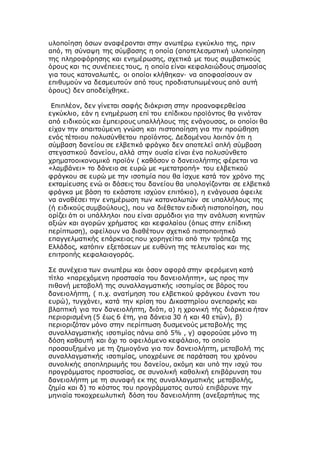 υλοποίηση όσων αναφέρονται στην ανωτέρω εγκύκλιο της, πριν
από, τη σύναψη της σύμβασης η οποία (αποτελεσματική υλοποίηση
της πληροφόρησης και ενημέρωσης, σχετικά με τους συμβατικούς
όρους και τις συνέπειες τους, η οποία είναι κεφαλαιώδους σημασίας
για τους καταναλωτές, οι οποίοι κλήθηκαν· να αποφασίσουν αν
επιθυμούν να δεσμευτούν από τους προδιατυπωμένους από αυτή
όρους) δεν αποδείχθηκε.
Επιπλέον, δεν γίνεται σαφής διάκριση στην προαναφερθείσα
εγκύκλιο, εάν η ενημέρωση επί του επίδικου προϊόντος θα γινόταν
από ειδικούς και έμπειρους υπαλλήλους της ενάγουσας, οι οποίοι θα
είχαν την απαιτούμενη γνώση και πιστοποίηση για την προώθηση
ενός τέτοιου πολυσύνθετου προϊόντος. Δεδομένου λοιπόν ότι η
σύμβαση δανείου σε ελβετικό φράγκο δεν αποτελεί απλή σύμβαση
στεγαστικού δανείου, αλλά στην ουσία είναι ένα πολυσύνθετο
χρηματοοικονομικό προϊόν ( καθόσον ο δανειολήπτης φέρεται να
«λαμβάνει» το δάνειο σε ευρώ με «μετατροπή» του ελβετικού
φράγκου σε ευρώ με την ισοτιμία που θα ίσχυε κατά τον χρόνο της
εκταμίευσης ενώ οι δόσεις του δανείου θα υπολογίζονται σε ελβετικά
φράγκα με βάση το εκάστοτε ισχύον επιτόκιο), η ενάγουσα όφειλε
να αναθέσει την ενημέρωση των καταναλωτών σε υπαλλήλους της
(ή ειδικούς συμβούλους), που να διέθεταν ειδική πιστοποίηση, που
ορίζει ότι οι υπάλληλοι που είναι αρμόδιοι για την ανάλυση κινητών
αξιών και αγορών χρήματος και κεφαλαίου (όπως στην επίδικη
περίπτωση), οφείλουν να διαθέτουν σχετικό πιστοποιητικό
επαγγελματικής επάρκειας που χορηγείται από την τράπεζα της
Ελλάδος, κατόπιν εξετάσεων με ευθύνη της τελευταίας και της
επιτροπής κεφαλαιαγοράς.
Σε συνέχεια των ανωτέρω και όσον αφορά στην φερόμενη κατά
τίτλο «παρεχόμενη προστασία του δανειολήπτη», ως προς την
πιθανή μεταβολή της συναλλαγματικής ισοτιμίας σε βάρος του
δανειολήπτη, ( π.χ. ανατίμηση του ελβετικού φράγκου έναντι του
ευρώ), τυγχάνει, κατά την κρίση του Δικαστηρίου ανεπαρκής και
βλαπτική για τον δανειολήπτη, διότι, α) η χρονική τής διάρκεια ήταν
περιορισμένη (5 έως 6 έτη, για δάνεια 30 ή και 40 ετών), β)
περιοριζόταν μόνο στην περίπτωση δυσμενούς μεταβολής της
συναλλαγματικής ισοτιμίας πάνω από 5% , γ) αφορούσε μόνο τη
δόση καθαυτή και όχι το οφειλόμενο κεφάλαιο, το οποίο
προσαυξημένο με τη ζημιογόνα για τον δανειολήπτη, μεταβολή της
συναλλαγματικής ισοτιμίας, υποχρέωνε σε παράταση του χρόνου
συνολικής αποπληρωμής του δανείου, ακόμη και υπό την ισχύ του
προγράμματος προστασίας, σε συνολική καθολική επιβάρυνση του
δανειολήπτη με τη συναφή εκ της συναλλαγματικής μεταβολής,
ζημία και δ) το κόστος του προγράμματος αυτού επιβάρυνε την
μηνιαία τοκοχρεωλυτική δόση του δανειολήπτη (ανεξαρτήτως της
 