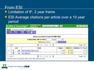 From ESI Limitation of IF, 2 year frame ESI Average citations per article over a 10 year period  