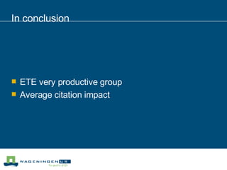 In conclusion ETE very productive group Average citation impact 