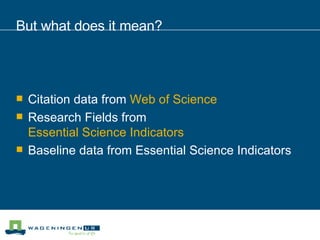But what does it mean? Citation data from  Web of Science Research Fields from  Essential Science Indicators Baseline data from Essential Science Indicators 