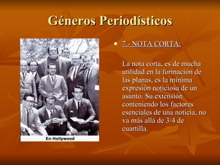 Géneros Periodísticos 7.- NOTA CORTA:   La nota corta, es de mucha utilidad en la formación de las planas, es la mínima expresión noticiosa de un asunto. Su extensión conteniendo los factores esenciales de una noticia, no va más allá de 3/4 de cuartilla.  