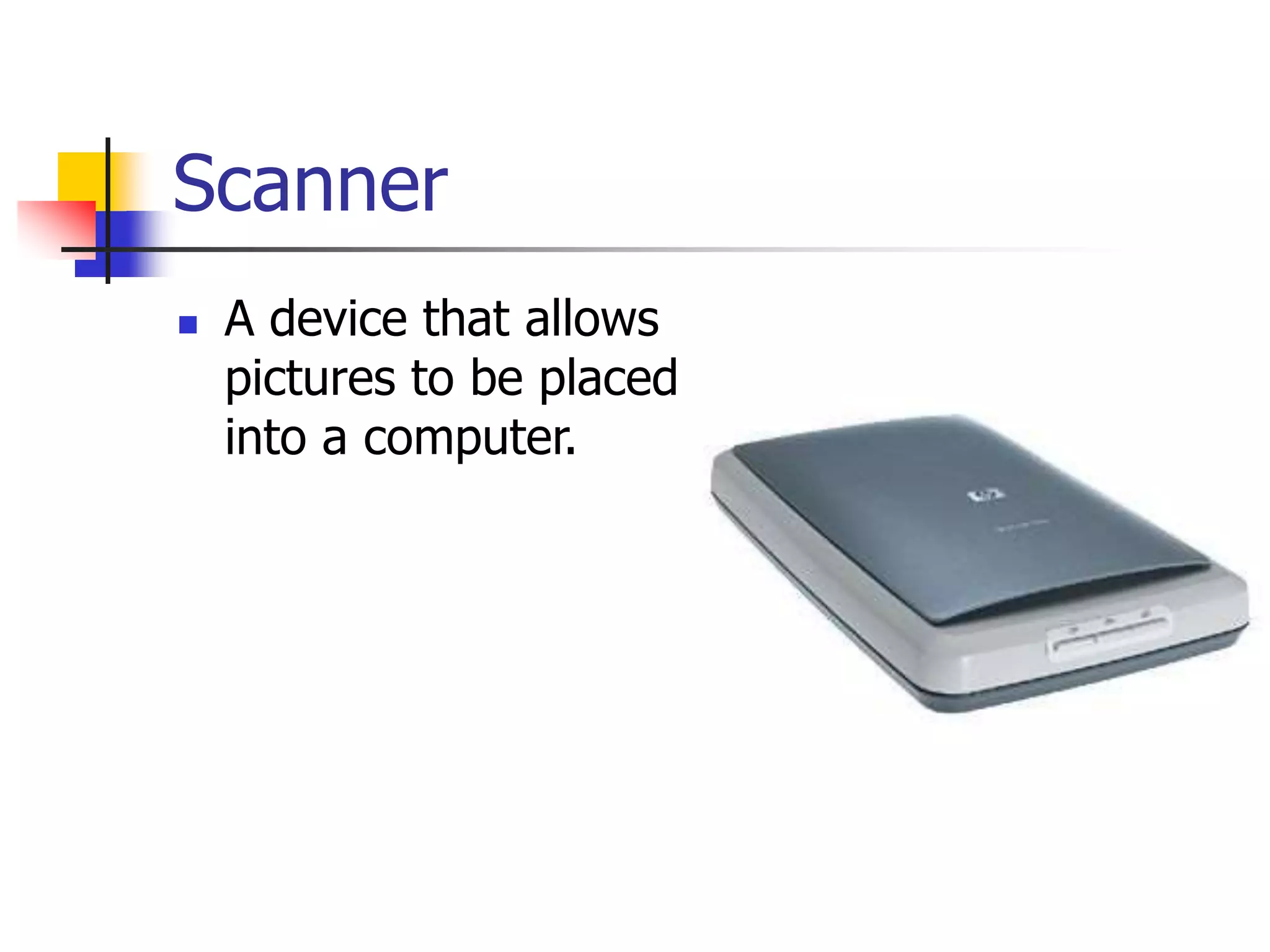 Scanner
 A device that allows
pictures to be placed
into a computer.
 