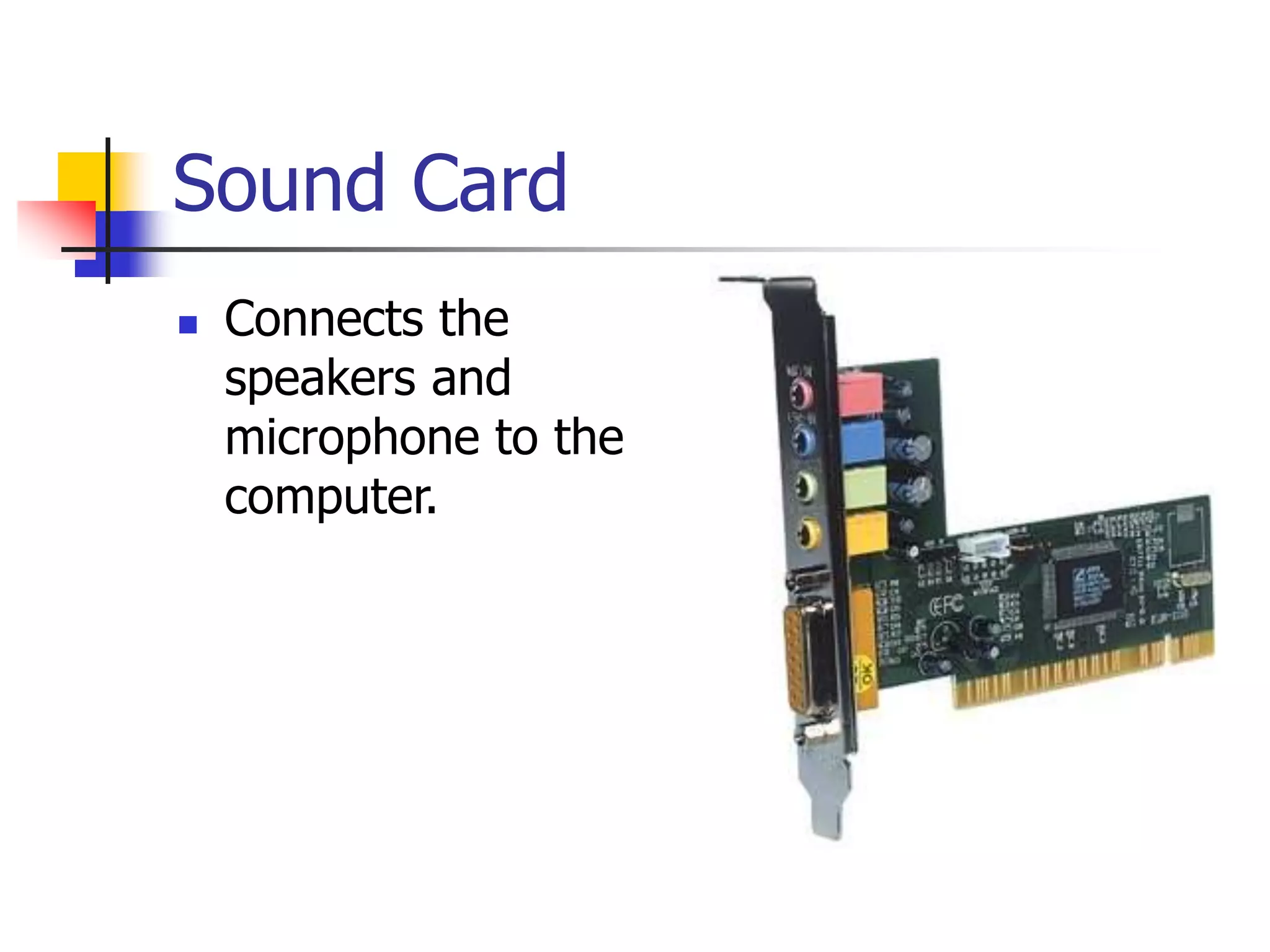 Sound Card
 Connects the
speakers and
microphone to the
computer.
 