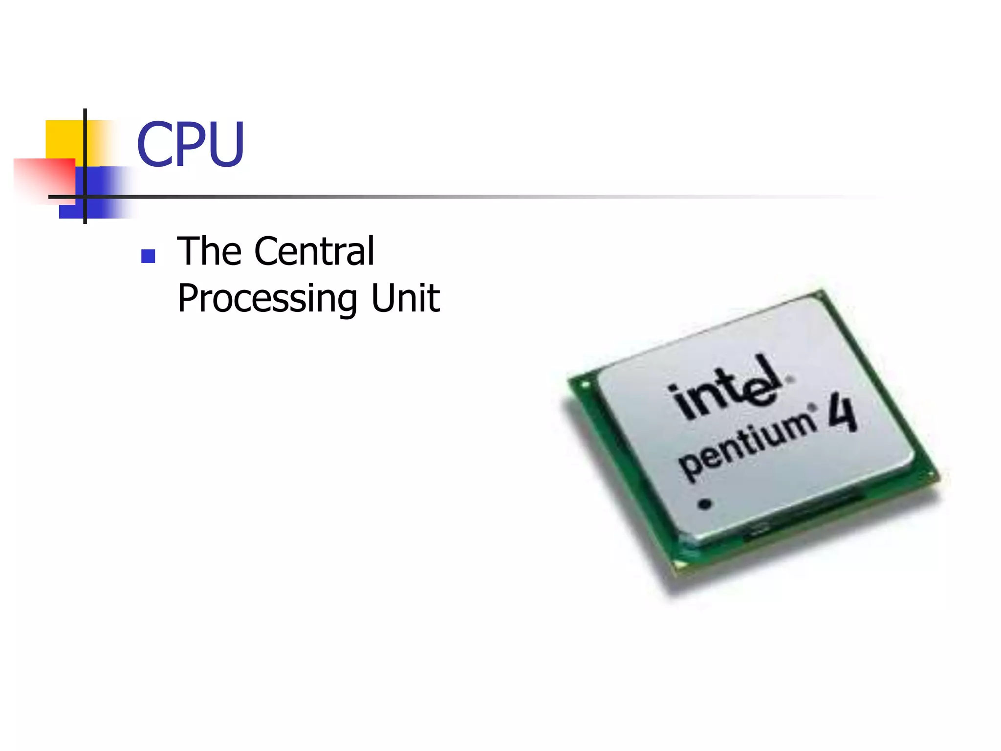 CPU
 The Central
Processing Unit
 